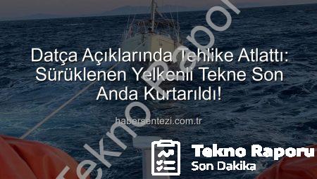 Datça Açıklarında Tehlike Atlattı: Makine Arızası Yapan Yelkenli Tekne Ekiplerce Kurtarıldı