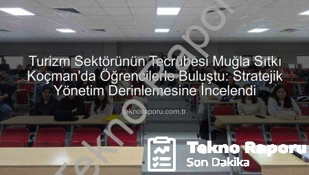 Turizm Sektörünün Tecrübesi Muğla Sıtkı Koçman’da Öğrencilerle Buluştu: Stratejik Yönetim Derinlemesine İncelendi
