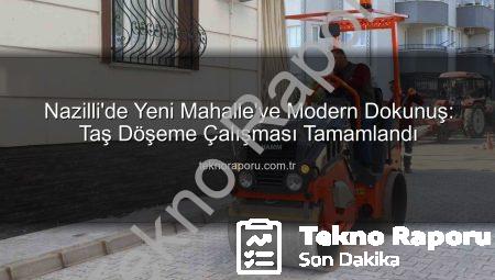 Nazilli’de Yeni Mahalle’ye Modern Dokunuş: Taş Döşeme Çalışması Tamamlandı