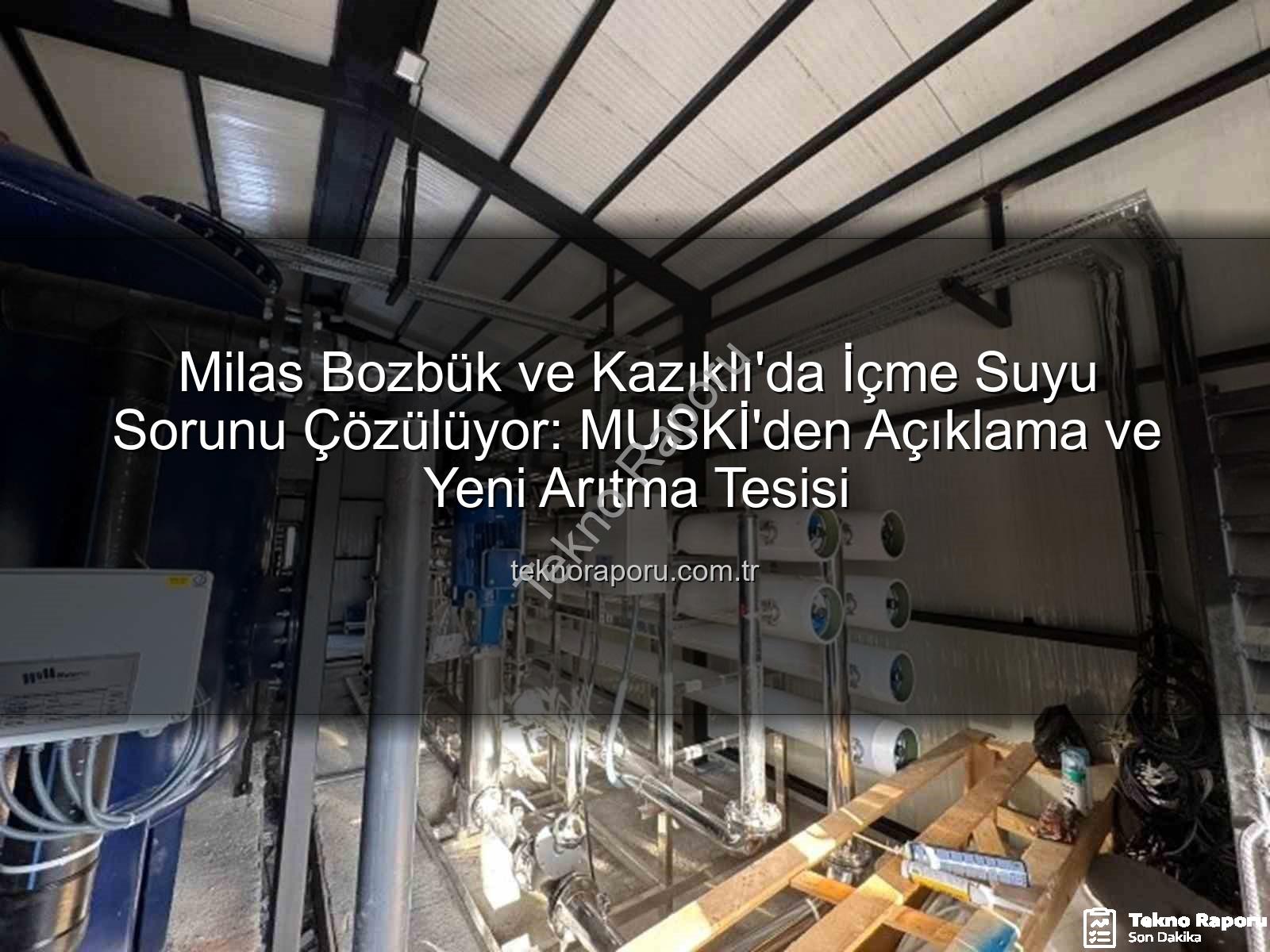 Milas içme suyu - Milas Bozbük ve Kazıklı'da İçme Suyu Sorunu Çözülüyor: MUSKİ'den Açıklama ve Yeni Arıtma Tesisi