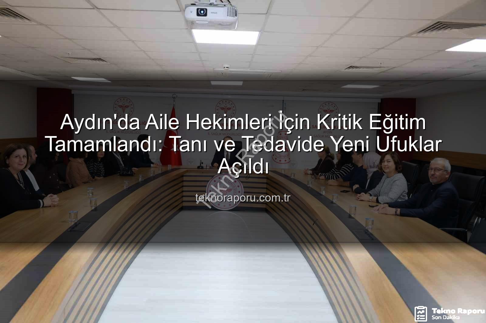 aile hekimleri eğitim - Aydın'da Aile Hekimleri İçin Kritik Eğitim Tamamlandı: Tanı ve Tedavide Yeni Ufuklar Açıldı