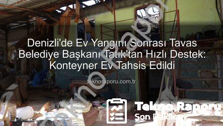 Denizli’de Ev Yangını Sonrası Tavas Belediye Başkanı Tatık’tan Hızlı Destek: Konteyner Ev Tahsis Edildi
