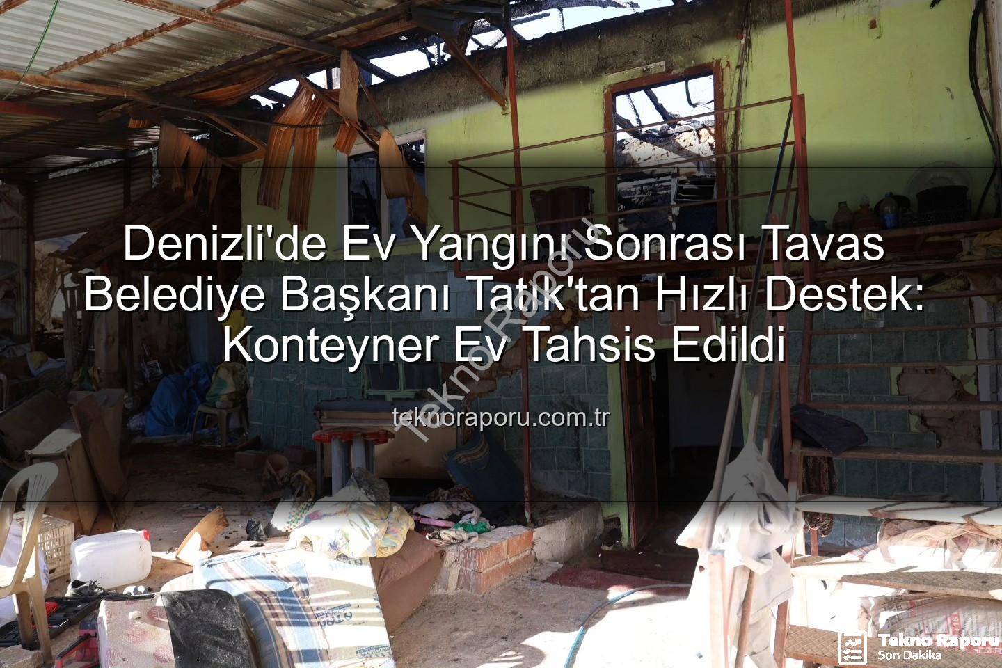 Tavas ev yangını - Denizli'de Ev Yangını Sonrası Tavas Belediye Başkanı Tatık'tan Hızlı Destek: Konteyner Ev Tahsis Edildi