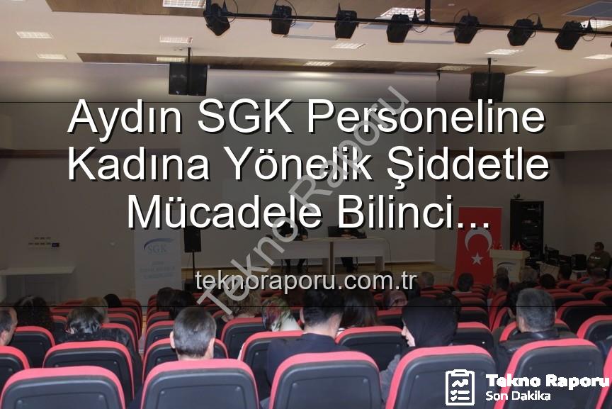 kadına yönelik şiddetle mücadele - Aydın SGK Personeline Kadına Yönelik Şiddetle Mücadele Bilinci Kazandırıldı: Uzmanlardan Etkili Seminer