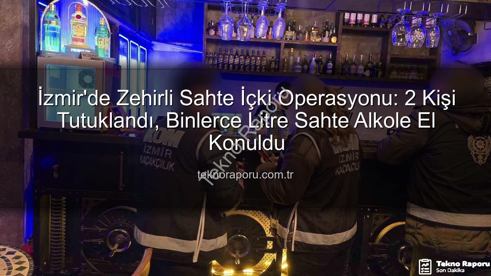 sahte içki - İzmir'de Zehirli Sahte İçki Operasyonu: 2 Kişi Tutuklandı, Binlerce Litre Sahte Alkole El Konuldu