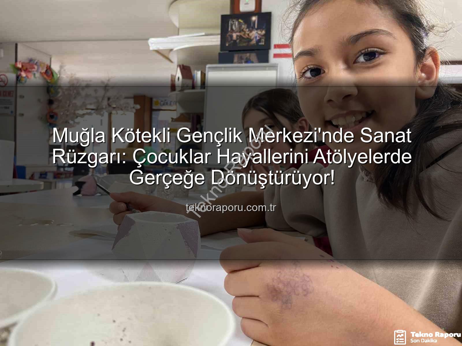 Kötekli Gençlik Merkezi - Muğla Kötekli Gençlik Merkezi'nde Sanat Rüzgarı: Çocuklar Hayallerini Atölyelerde Gerçeğe Dönüştürüyor!