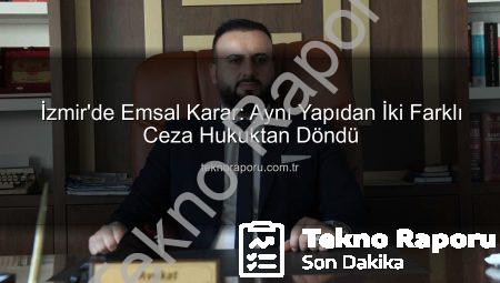 İzmir’de Emsal Karar: Aynı Yapıdan İki Farklı Ceza Hukuktan Döndü