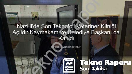 Nazilli’de Son Teknoloji Veteriner Kliniği Açıldı: Kaymakam ve Belediye Başkanı Destek Verdi