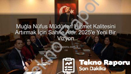 Muğla Nüfus Müdürleri Hizmet Kalitesini Artırmak İçin Sahne Aldı: 2025’e Yeni Bir Vizyon