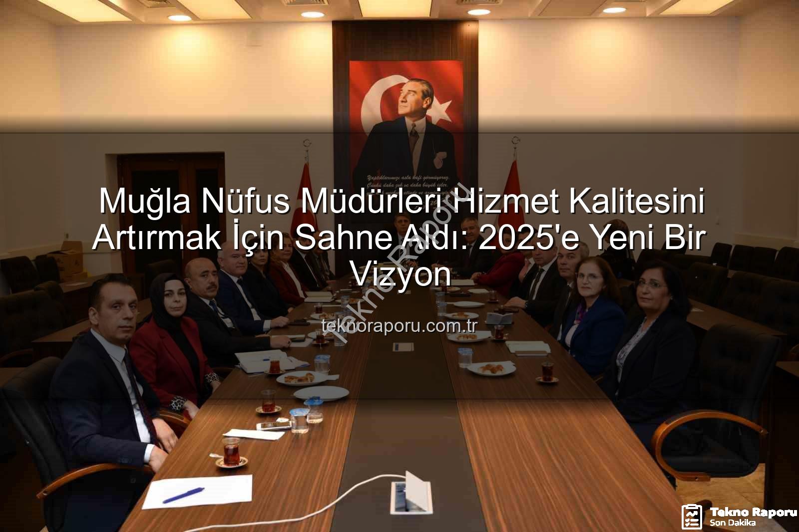 hizmet kalitesi - Muğla Nüfus Müdürleri Hizmet Kalitesini Artırmak İçin Sahne Aldı: 2025'e Yeni Bir Vizyon
