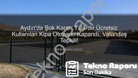 Aydın’da Şok Karar: Yıllardır Ücretsiz Kullanılan Kipa Otoparkı Kapandı, Vatandaş Tepkili!