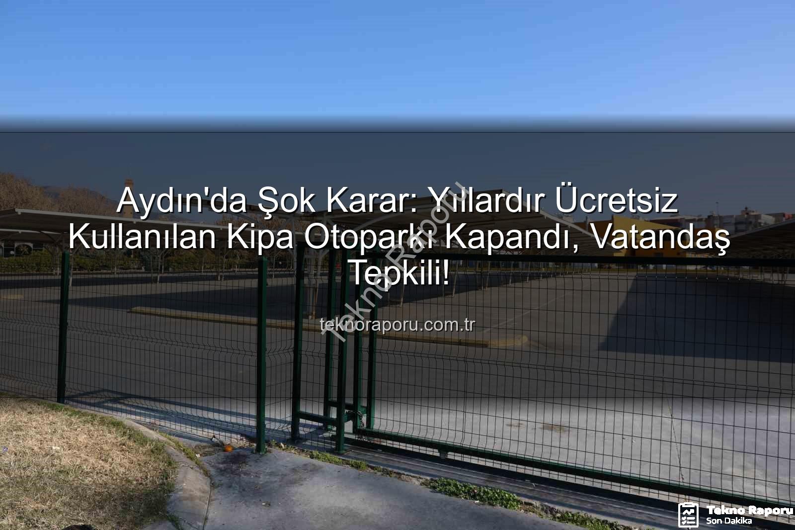 Kipa otoparkı - Aydın'da Şok Karar: Yıllardır Ücretsiz Kullanılan Kipa Otoparkı Kapandı, Vatandaş Tepkili!