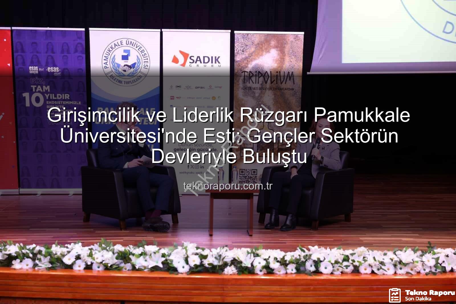 Girişimcilik ve Liderlik - Girişimcilik ve Liderlik Rüzgarı Pamukkale Üniversitesi'nde Esti: Gençler Sektörün Devleriyle Buluştu