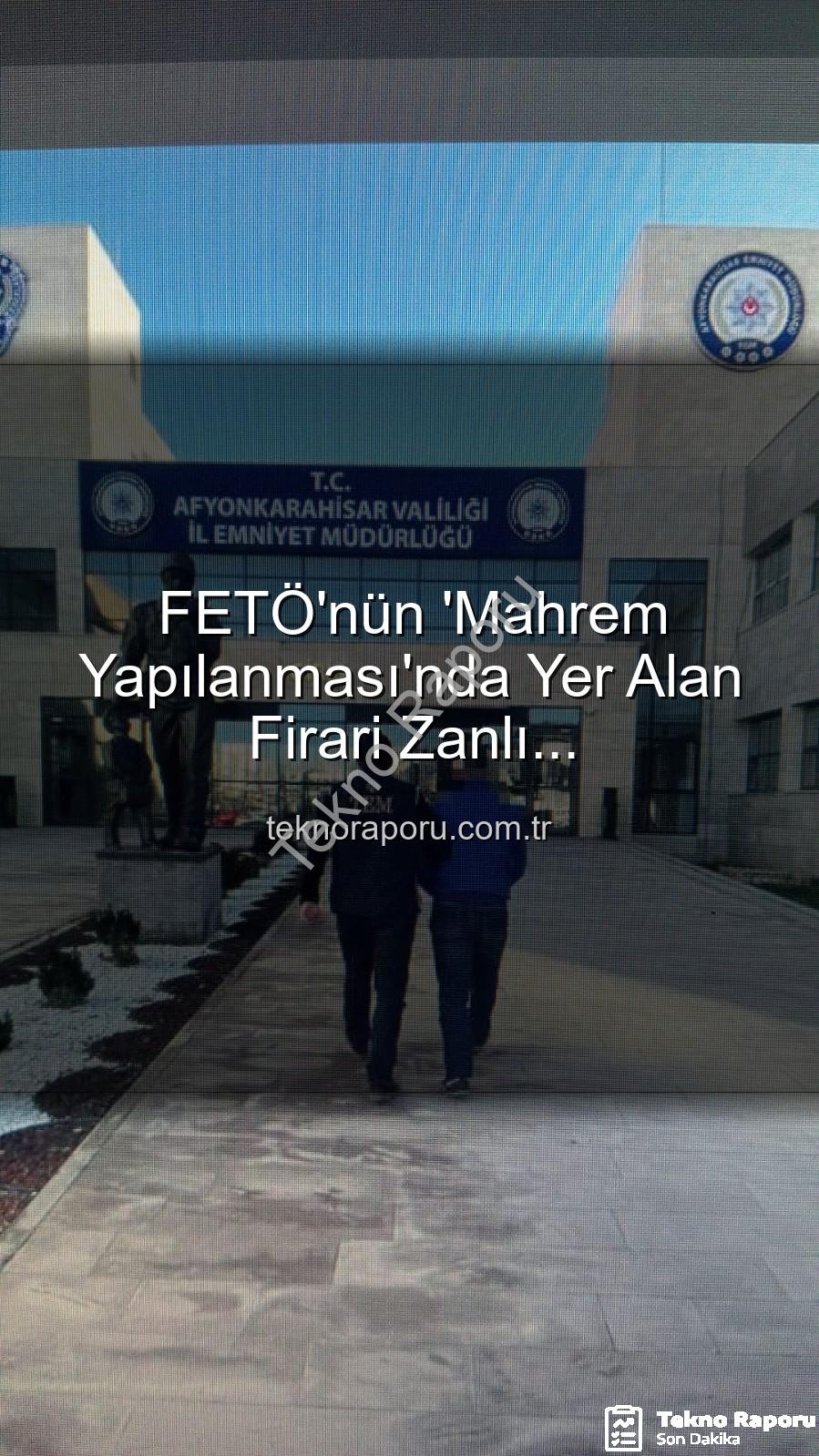 FETÖ mahrem yapılanması - FETÖ'nün 'Mahrem Yapılanması'nda Yer Alan Firari Zanlı Afyonkarahisar'da Yakalandı: 6 Yıl 3 Ay Hapis Cezası Kesildi