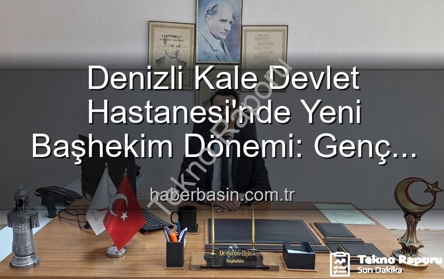 Kale Devlet Hastanesi Başhekim - Kale Devlet Hastanesi'nde Başhekimlik Değişimi: Genç ve Dinamik İsim Göreve Başladı