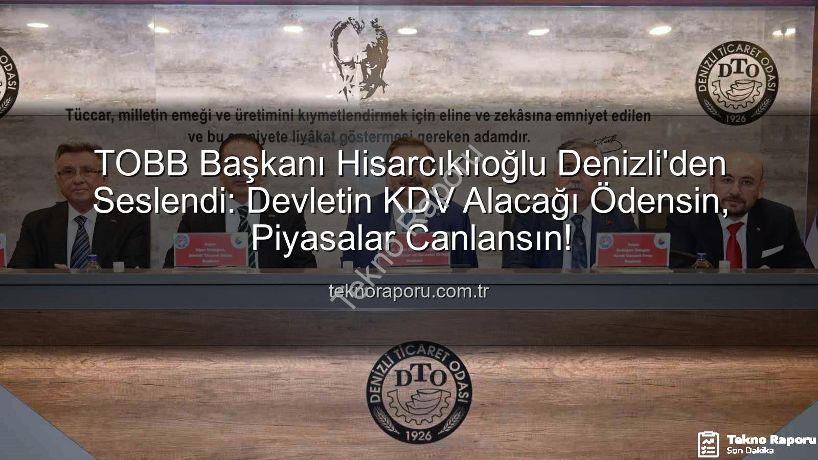 TOBB Başkanı Hisarcıklıoğlu Denizli'den Seslendi: Devletin KDV Alacağı Ödensin, Piyasalar Canlansın!