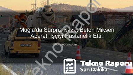 Muğla’da Sürpriz Kaza: Beton Mikseri Aparatı İşçiyi Hastanelik Etti!