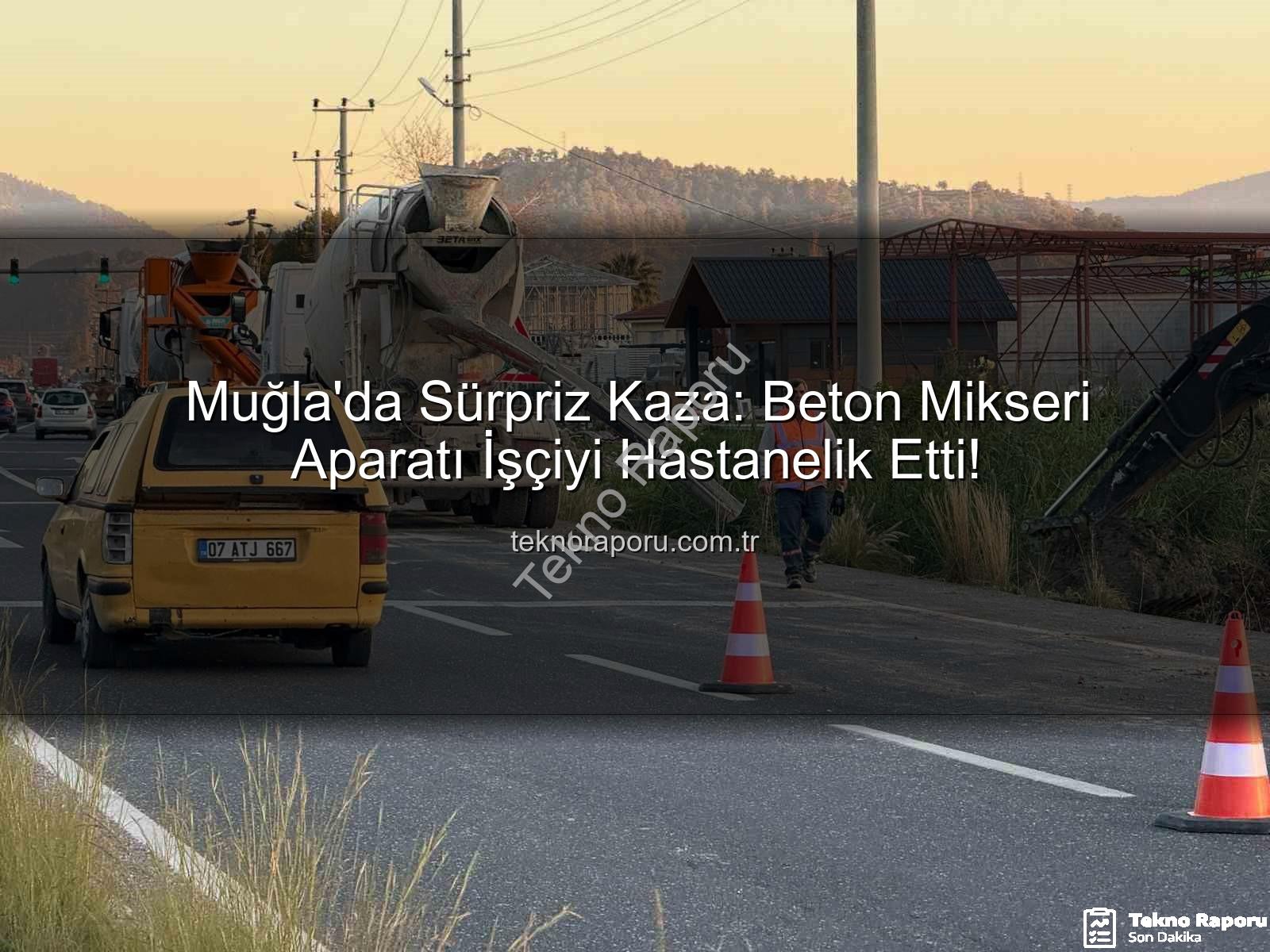 beton mikseri kazası - Muğla'da Sürpriz Kaza: Beton Mikseri Aparatı İşçiyi Hastanelik Etti!