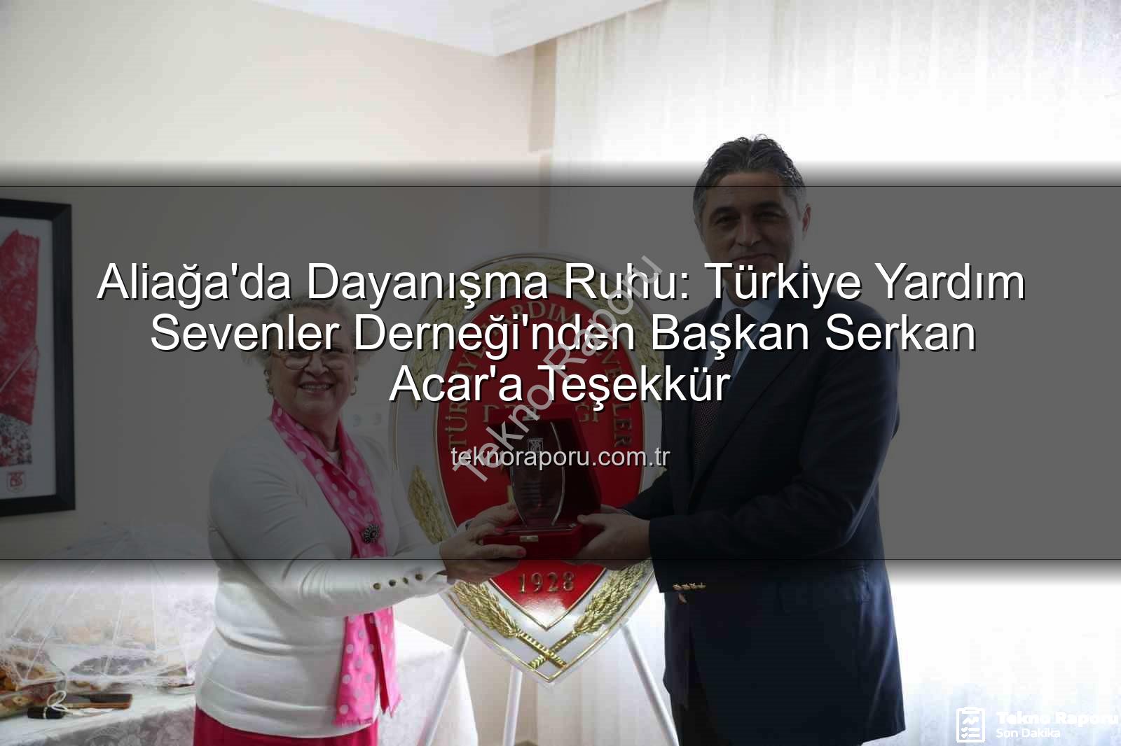 Aliağa'da Dayanışma Ruhu: Türkiye Yardım Sevenler Derneği'nden Başkan Serkan Acar'a Teşekkür