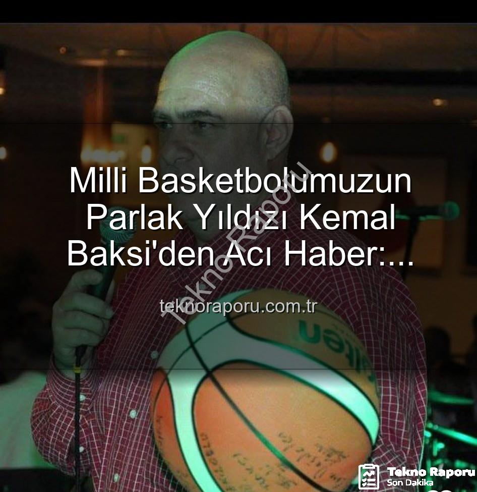Kemal Baksi - Milli Basketbolumuzun Parlak Yıldızı Kemal Baksi'den Acı Haber: Balkondan Düşerek Vefat Etti