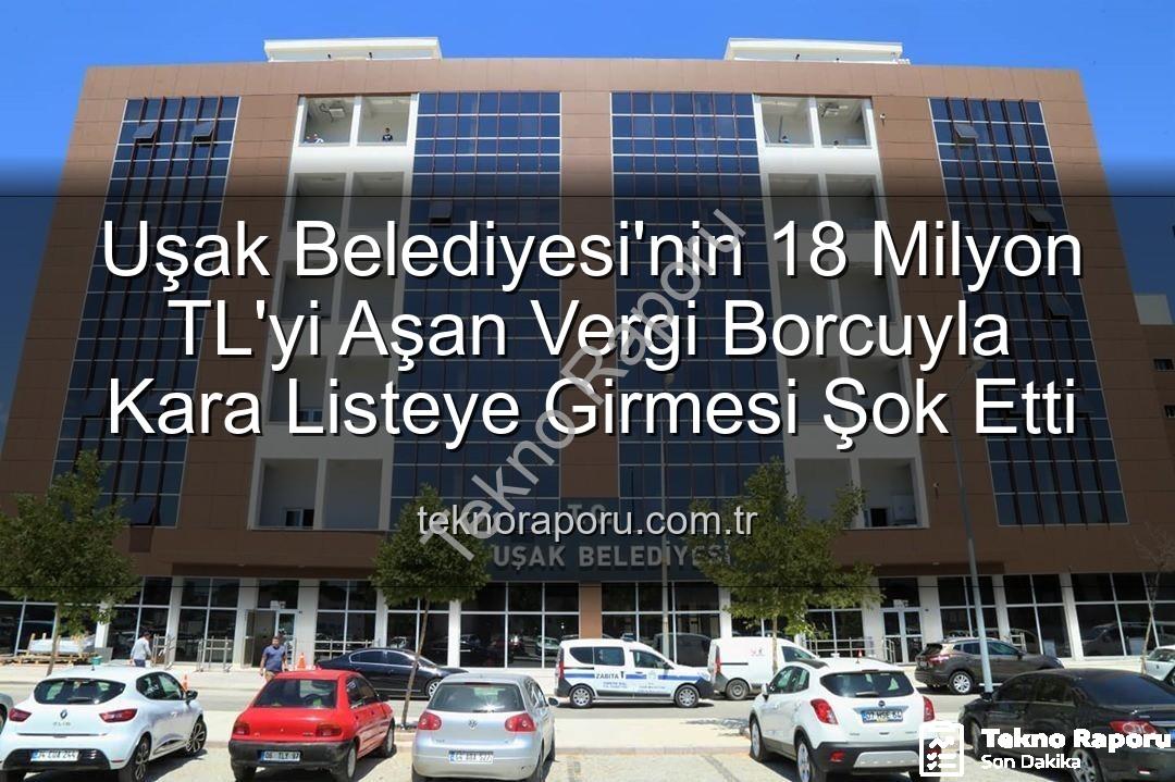 Uşak Belediyesi vergi borcu - Uşak Belediyesi'nin 18 Milyon TL'yi Aşan Vergi Borcuyla Kara Listeye Girmesi Şok Etti