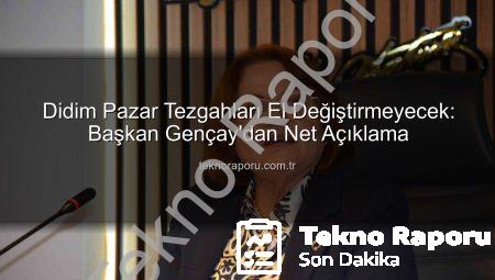 Didim Pazar Tezgahları El Değiştirmeyecek: Başkan Gençay’dan Net Açıklama