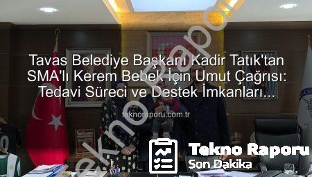 Tavas Belediye Başkanı Kadir Tatık’tan SMA’lı Kerem Bebek İçin Umut Çağrısı: Tedavi Süreci ve Destek İmkanları Masaya Yatırıldı