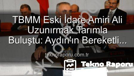TBMM Eski İdare Amiri Ali Uzunırmak Tarımla Buluştu: Aydın’ın Bereketli Topraklarında Üretim Zamanı