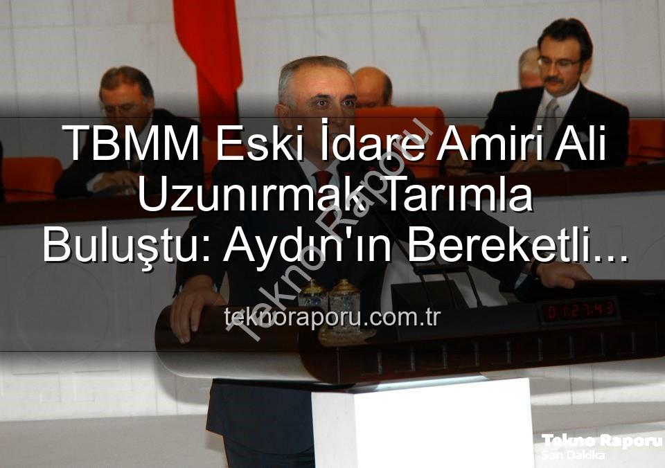 Ali Uzunırmak tarım - TBMM Eski İdare Amiri Ali Uzunırmak Tarımla Buluştu: Aydın'ın Bereketli Topraklarında Üretim Zamanı