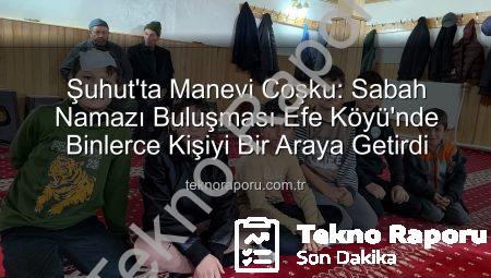 Şuhut’ta Manevi Coşku: Sabah Namazı Buluşması Efe Köyü’nde Binlerce Kişiyi Bir Araya Getirdi