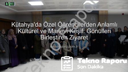 Kütahya’da Özel Öğrencilerden Anlamlı Kültürel ve Manevi Keşif: Gönülleri Birleştiren Ziyaret