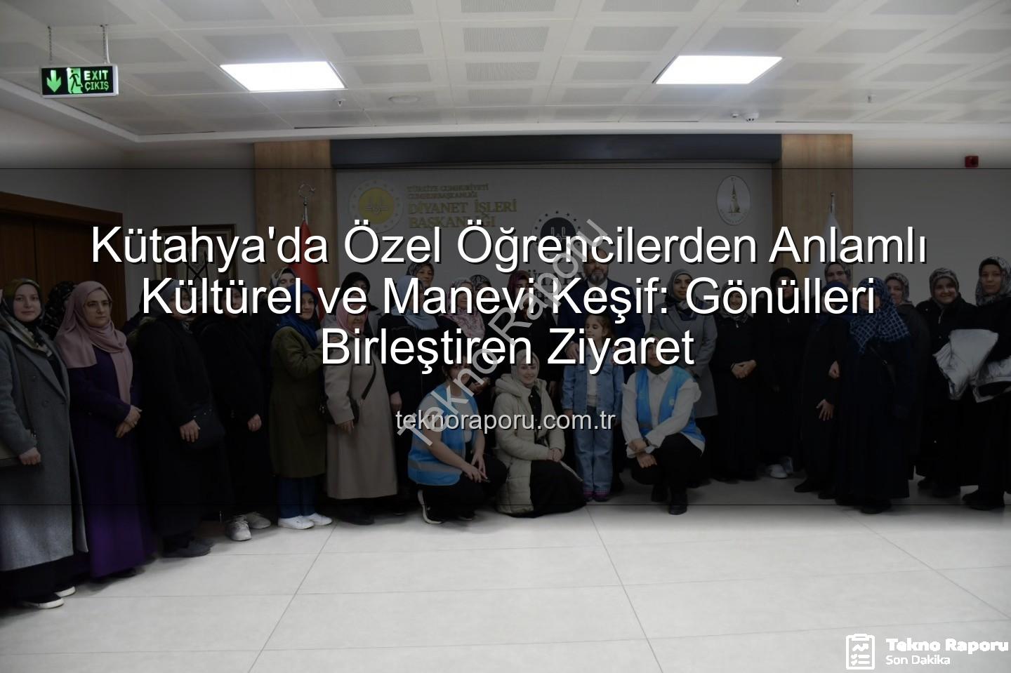 özel öğrenciler - Kütahya'da Özel Öğrencilerden Anlamlı Kültürel ve Manevi Keşif: Gönülleri Birleştiren Ziyaret
