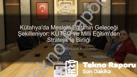 Kütahya’da Mesleki Eğitimin Geleceği Şekilleniyor: KÜTSO ve Milli Eğitim’den Stratejik İş Birliği