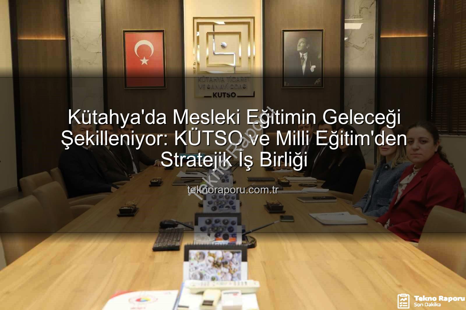 mesleki eğitim - Kütahya'da Mesleki Eğitimin Geleceği Şekilleniyor: KÜTSO ve Milli Eğitim'den Stratejik İş Birliği