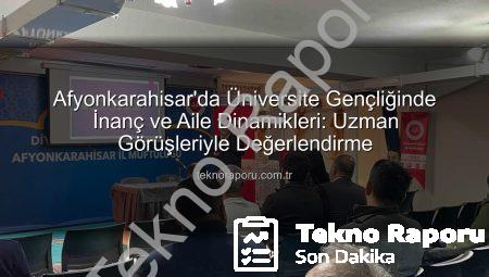 Afyonkarahisar’da Üniversite Gençliğinde İnanç ve Aile Dinamikleri: Uzman Görüşleriyle Değerlendirme