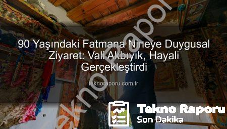 90 Yaşındaki Fatmana Nineye Duygusal Ziyaret: Vali Akbıyık, Hayali Gerçekleştirdi