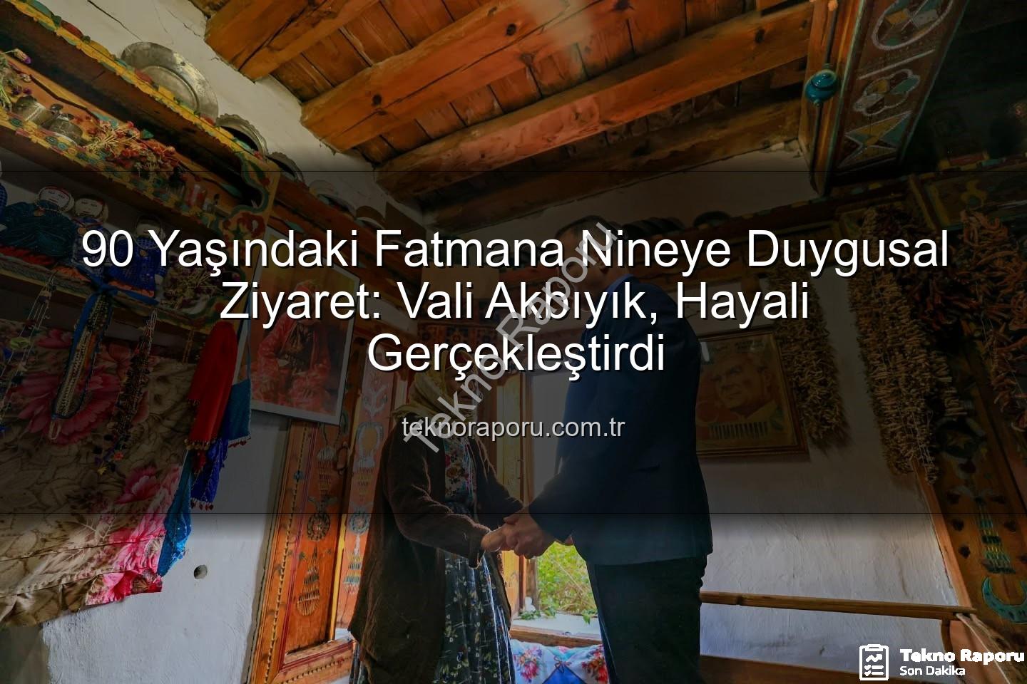 90 Yaşındaki Fatmana Nineye Duygusal Ziyaret: Vali Akbıyık, Hayali Gerçekleştirdi