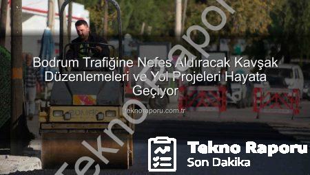 Bodrum Trafiğine Nefes Aldıracak Kavşak Düzenlemeleri ve Yol Projeleri Hayata Geçiyor