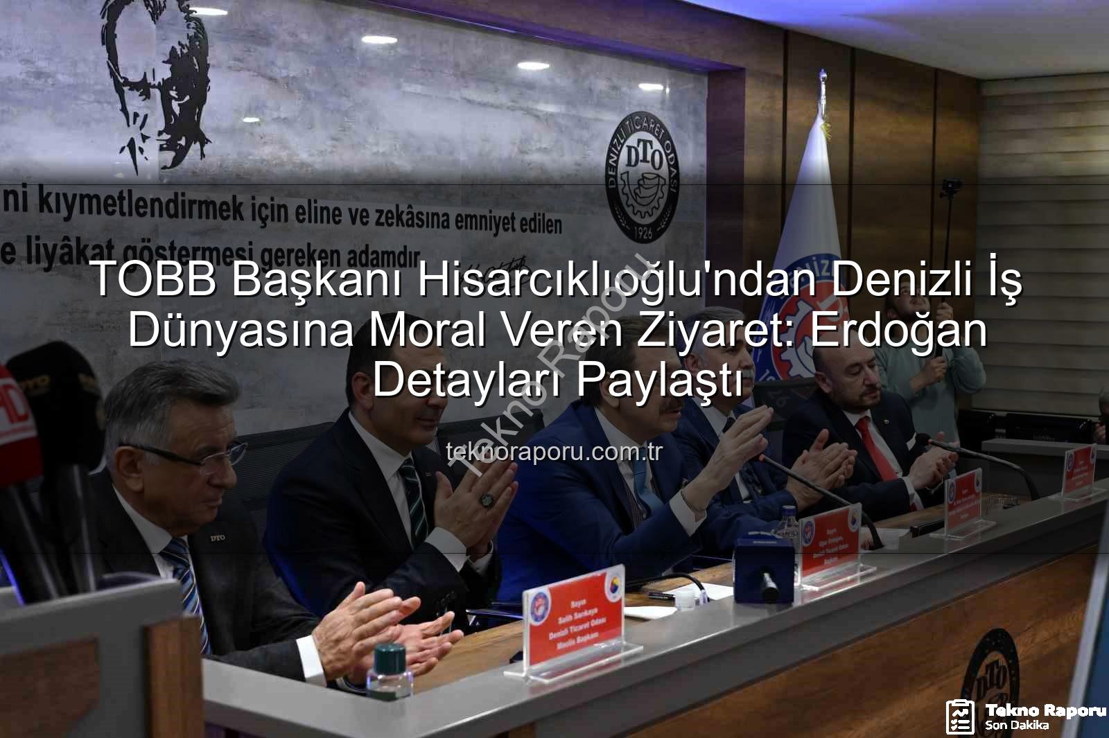 TOBB Başkanı Denizli Ziyareti - TOBB Başkanı Hisarcıklıoğlu'ndan Denizli İş Dünyasına Moral Veren Ziyaret: Erdoğan Detayları Paylaştı