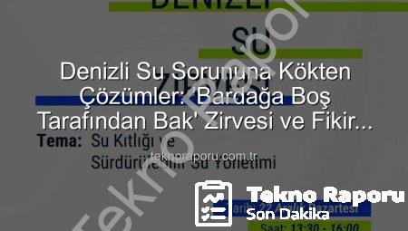 Denizli Su Sorununa Kökten Çözümler: ‘Bardağa Boş Tarafından Bak’ Zirvesi ve Fikir Maratonu Başlıyor