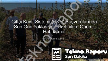 Çiftçi Kayıt Sistemi (ÇKS) Başvurularında Son Gün Yaklaşıyor: Üreticilere Önemli Hatırlatma!