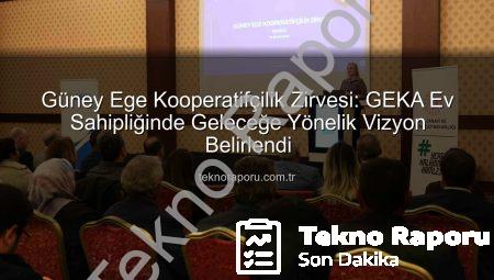 Güney Ege Kooperatifçilik Zirvesi: GEKA Ev Sahipliğinde Geleceğe Yönelik Vizyon Belirlendi