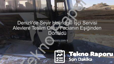 Denizli’de Seyir Halindeki İşçi Servisi Alevlere Teslim Oldu: Facianın Eşiğinden Dönüldü