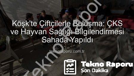 Köşk’te Çiftçilerle Buluşma: ÇKS ve Hayvan Sağlığı Bilgilendirmesi Sahada Yapıldı