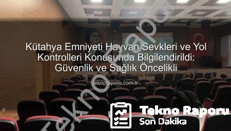 Kütahya Emniyeti Hayvan Sevkleri ve Yol Kontrolleri Konusunda Bilgilendirildi: Güvenlik ve Sağlık Öncelikli