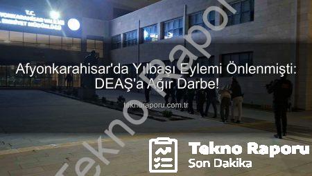 Afyonkarahisar’da Yılbaşı Eylemi Önlenmişti: DEAŞ’a Ağır Darbe!