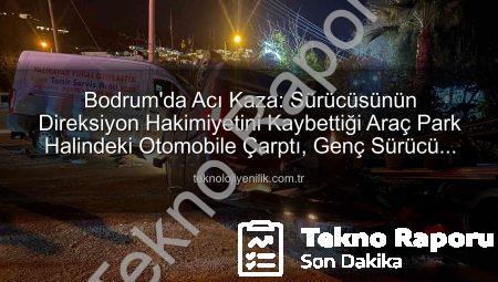 Bodrum’da Kan Donduran Kaza: Genç Sürücü Hayatını Kaybetti, İki Kişi Yaralandı