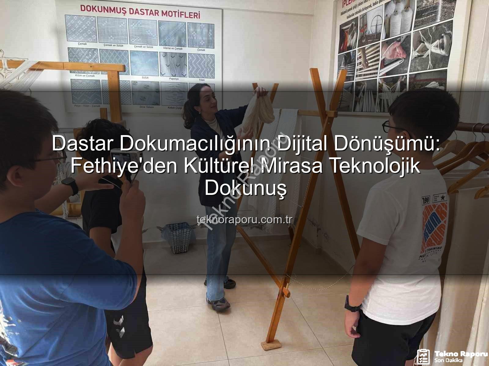 dastar dokumacılığı - Dastar Dokumacılığının Dijital Dönüşümü: Fethiye'den Kültürel Mirasa Teknolojik Dokunuş