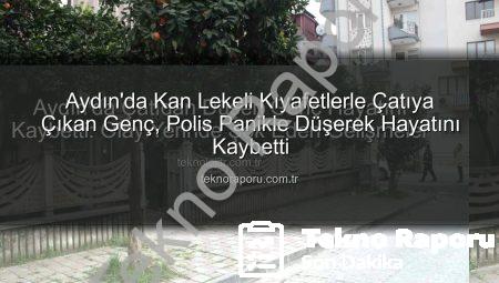 Aydın’da Kan Lekeli Kıyafetlerle Çatıya Çıkan Genç, Polis Panikle Düşerek Hayatını Kaybetti